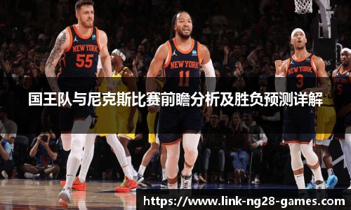 国王队与尼克斯比赛前瞻分析及胜负预测详解