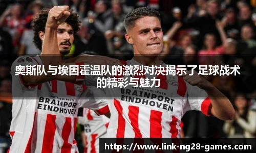 奥斯队与埃因霍温队的激烈对决揭示了足球战术的精彩与魅力