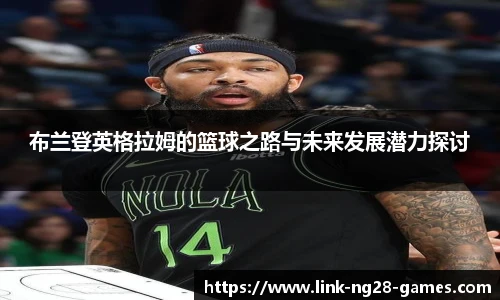 布兰登英格拉姆的篮球之路与未来发展潜力探讨