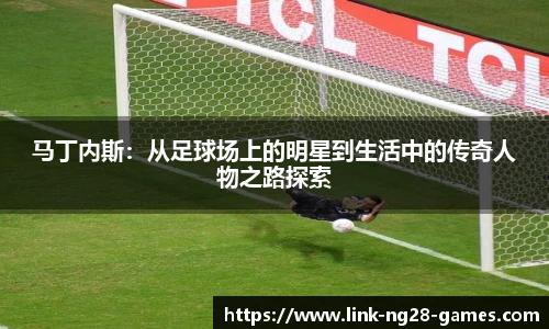 马丁内斯:从足球场上的明星到生活中的传奇人物之路探索