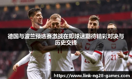 德国与波兰预选赛激战在即球迷期待精彩对决与历史交锋