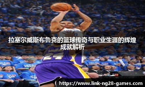 拉塞尔威斯布鲁克的篮球传奇与职业生涯的辉煌成就解析