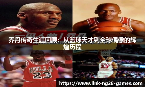 乔丹传奇生涯回顾:从篮球天才到全球偶像的辉煌历程