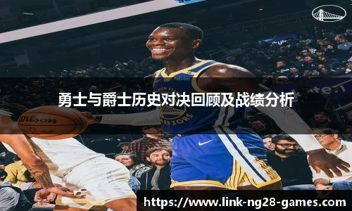 勇士与爵士历史对决回顾及战绩分析