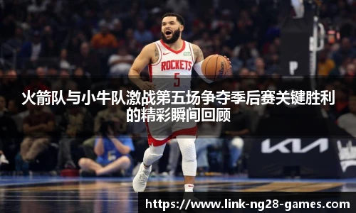 火箭队与小牛队激战第五场争夺季后赛关键胜利的精彩瞬间回顾