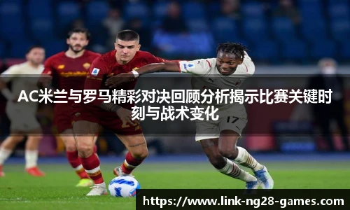 AC米兰与罗马精彩对决回顾分析揭示比赛关键时刻与战术变化