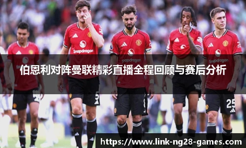 伯恩利对阵曼联精彩直播全程回顾与赛后分析