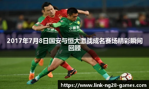 2017年7月8日国安与恒大激战成名赛场精彩瞬间回顾