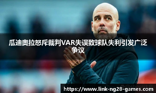 瓜迪奥拉怒斥裁判VAR失误致球队失利引发广泛争议