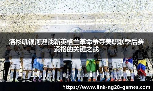 洛杉矶银河迎战新英格兰革命争夺美职联季后赛资格的关键之战